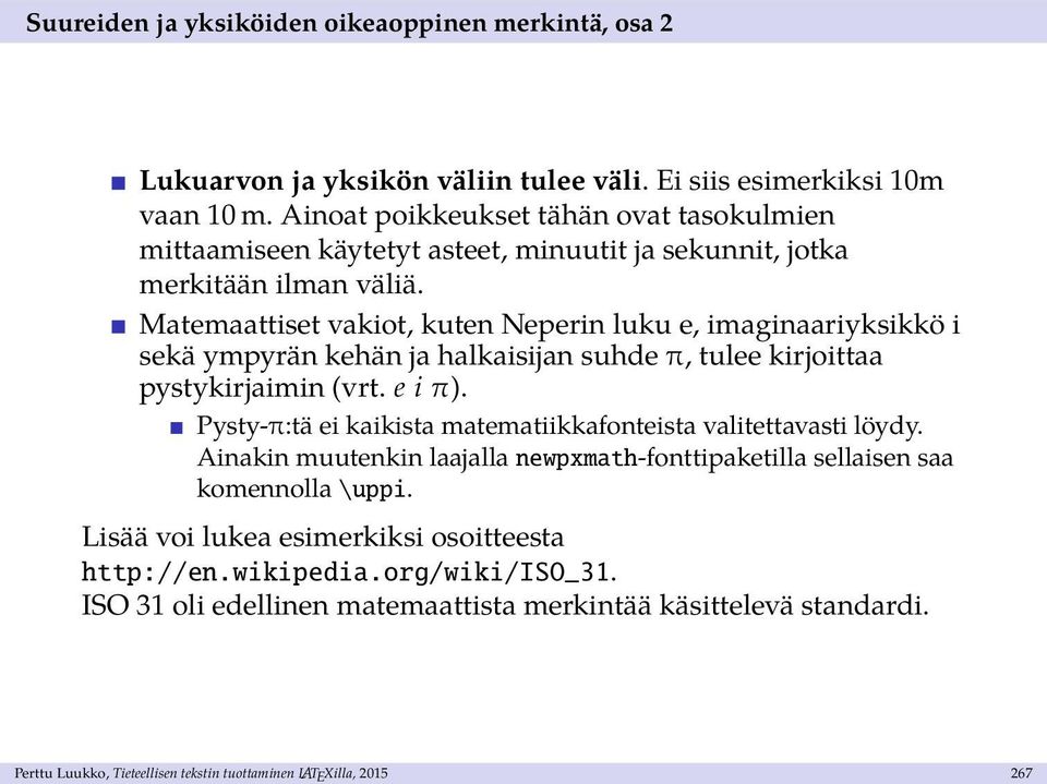 Matemaattiset vakiot, kuten Neperin luku e, imaginaariyksikkö i sekä ympyrän kehän ja halkaisijan suhde π, tulee kirjoittaa pystykirjaimin (vrt. e i π).