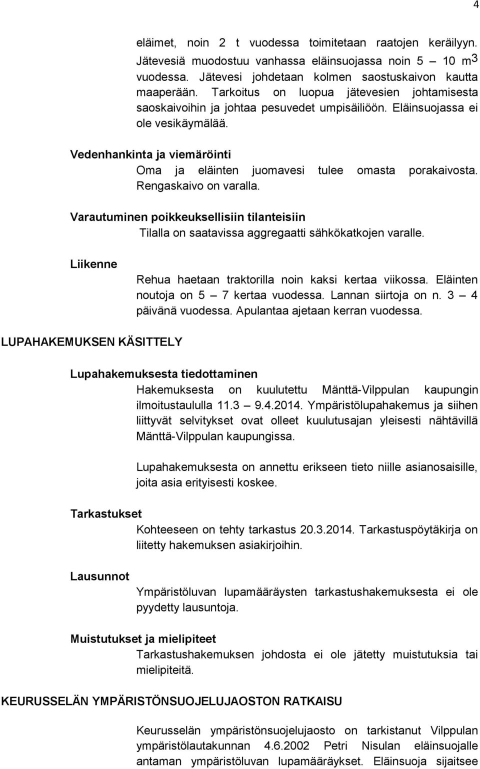 Vedenhankinta ja viemäröinti Oma ja eläinten juomavesi tulee omasta porakaivosta. Rengaskaivo on varalla.