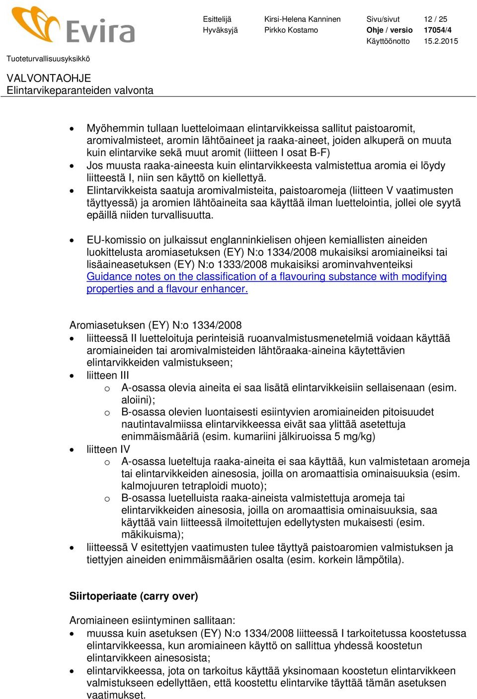 Elintarvikkeista saatuja aromivalmisteita, paistoaromeja (liitteen V vaatimusten täyttyessä) ja aromien lähtöaineita saa käyttää ilman luettelointia, jollei ole syytä epäillä niiden turvallisuutta.