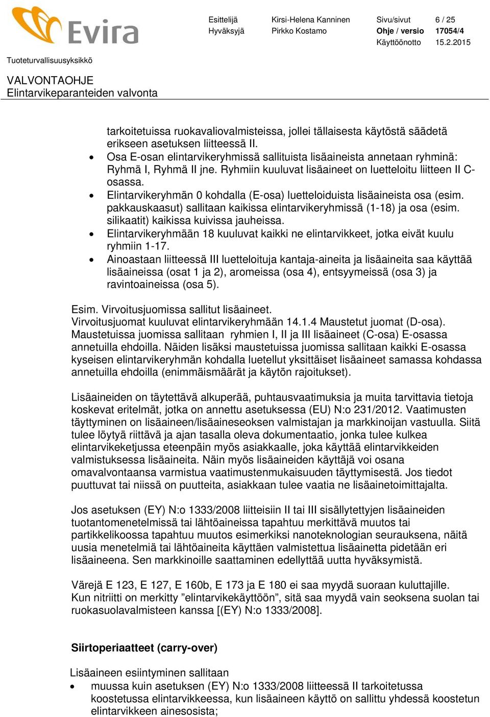 Elintarvikeryhmän 0 kohdalla (E-osa) luetteloiduista lisäaineista osa (esim. pakkauskaasut) sallitaan kaikissa elintarvikeryhmissä (1-18) ja osa (esim. silikaatit) kaikissa kuivissa jauheissa.