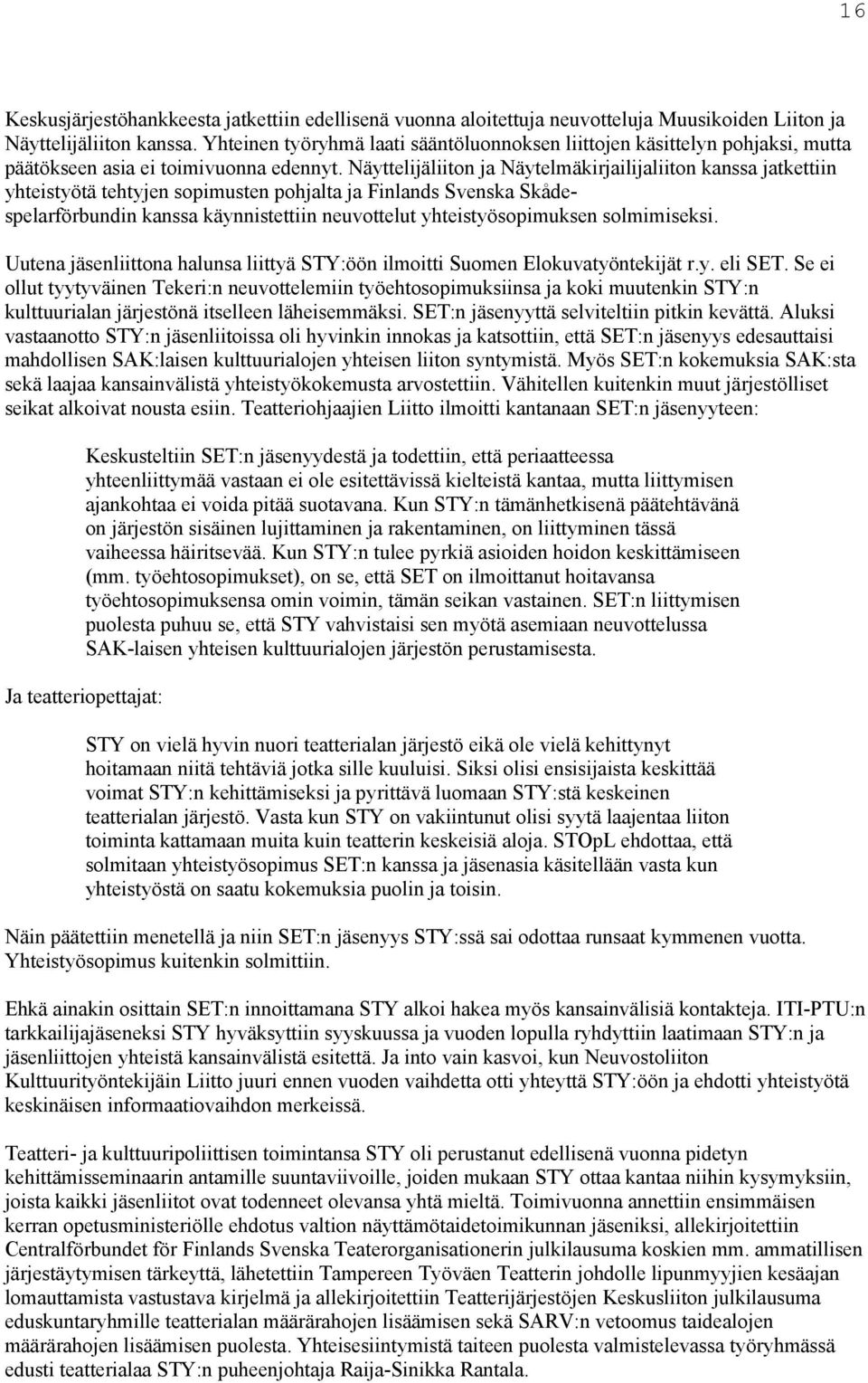 Näyttelijäliiton ja Näytelmäkirjailijaliiton kanssa jatkettiin yhteistyötä tehtyjen sopimusten pohjalta ja Finlands Svenska Skådespelarförbundin kanssa käynnistettiin neuvottelut yhteistyösopimuksen