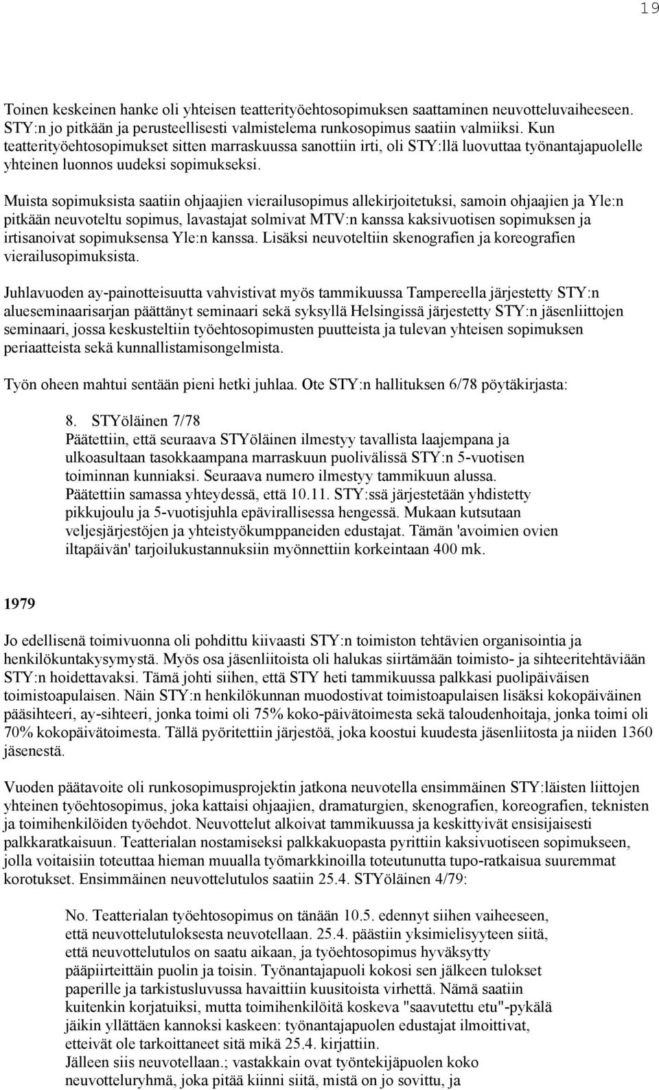 Muista sopimuksista saatiin ohjaajien vierailusopimus allekirjoitetuksi, samoin ohjaajien ja Yle:n pitkään neuvoteltu sopimus, lavastajat solmivat MTV:n kanssa kaksivuotisen sopimuksen ja