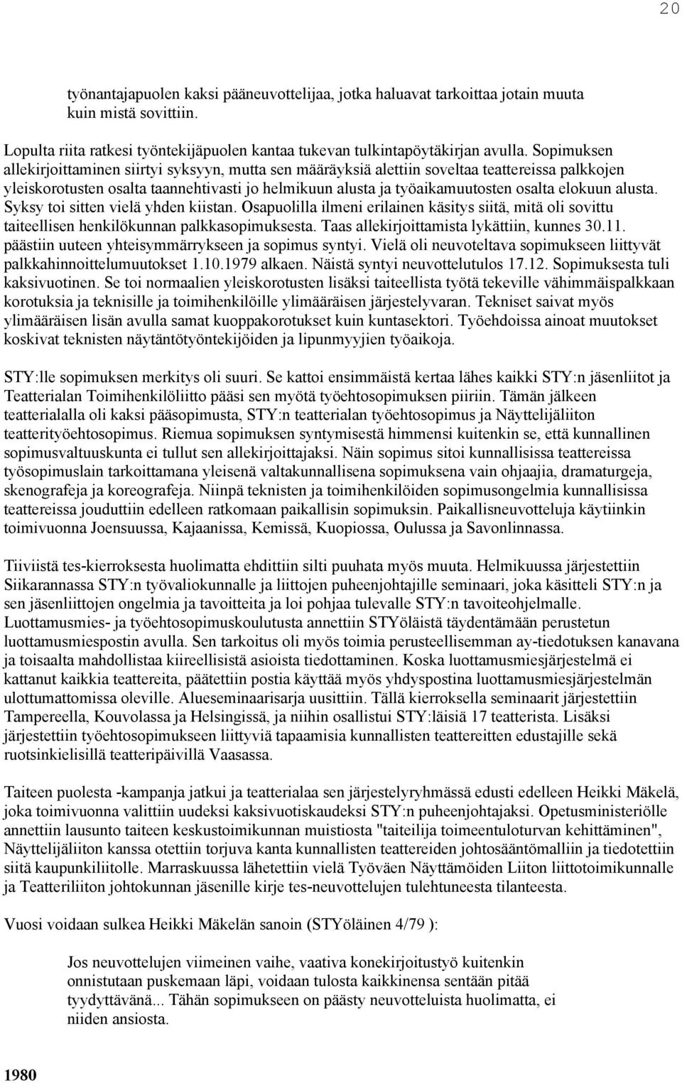 elokuun alusta. Syksy toi sitten vielä yhden kiistan. Osapuolilla ilmeni erilainen käsitys siitä, mitä oli sovittu taiteellisen henkilökunnan palkkasopimuksesta.