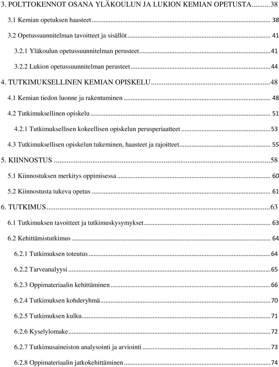 .. 53 4.3 Tutkimuksellisen opiskelun tukeminen, haasteet ja rajoitteet... 55 5. KIINNOSTUS... 58 5.1 Kiinnostuksen merkitys oppimisessa... 60 5.2 Kiinnostusta tukeva opetus... 61 6. TUTKIMUS... 63 6.