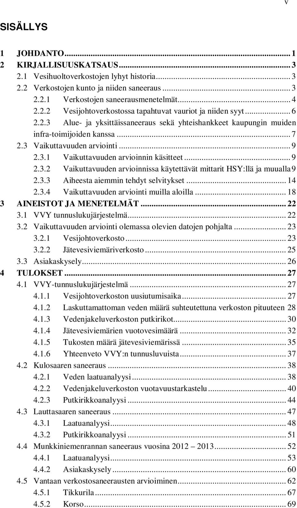 3.3 Aiheesta aiemmin tehdyt selvitykset... 14 2.3.4 Vaikuttavuuden arviointi muilla aloilla... 18 3 AINEISTOT JA MENETELMÄT... 22 3.1 VVY tunnuslukujärjestelmä... 22 3.2 Vaikuttavuuden arviointi olemassa olevien datojen pohjalta.