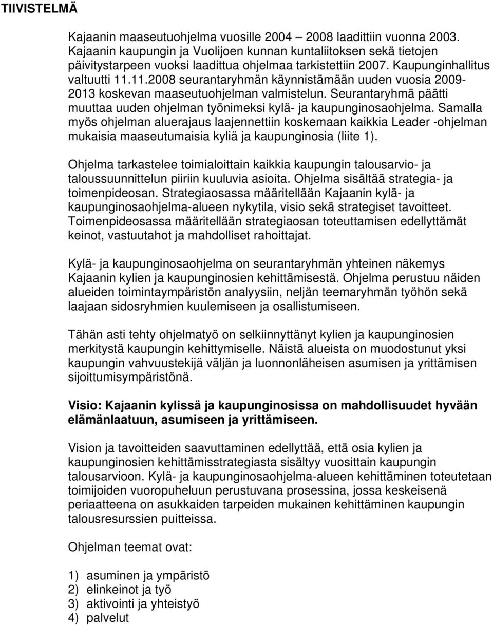 11.2008 seurantaryhmän käynnistämään uuden vuosia 2009-2013 koskevan maaseutuohjelman valmistelun. Seurantaryhmä päätti muuttaa uuden ohjelman työnimeksi kylä- ja kaupunginosaohjelma.