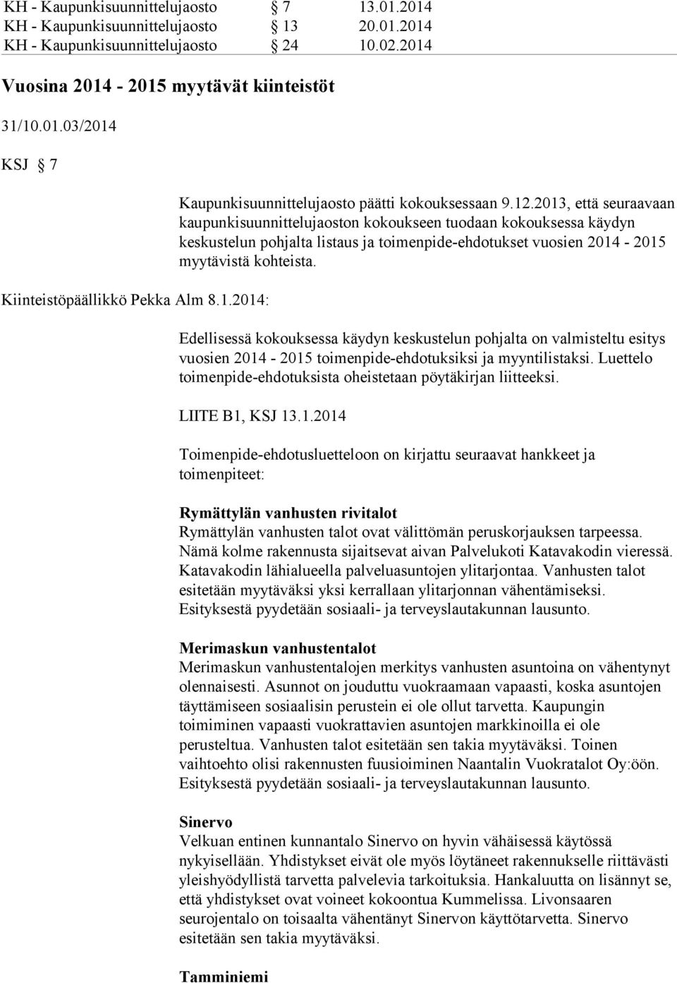 2013, että seuraavaan kaupunkisuunnittelujaoston kokoukseen tuodaan kokouksessa käydyn keskustelun pohjalta listaus ja toimenpide-ehdotukset vuosien 2014-2015 myytävistä kohteista.