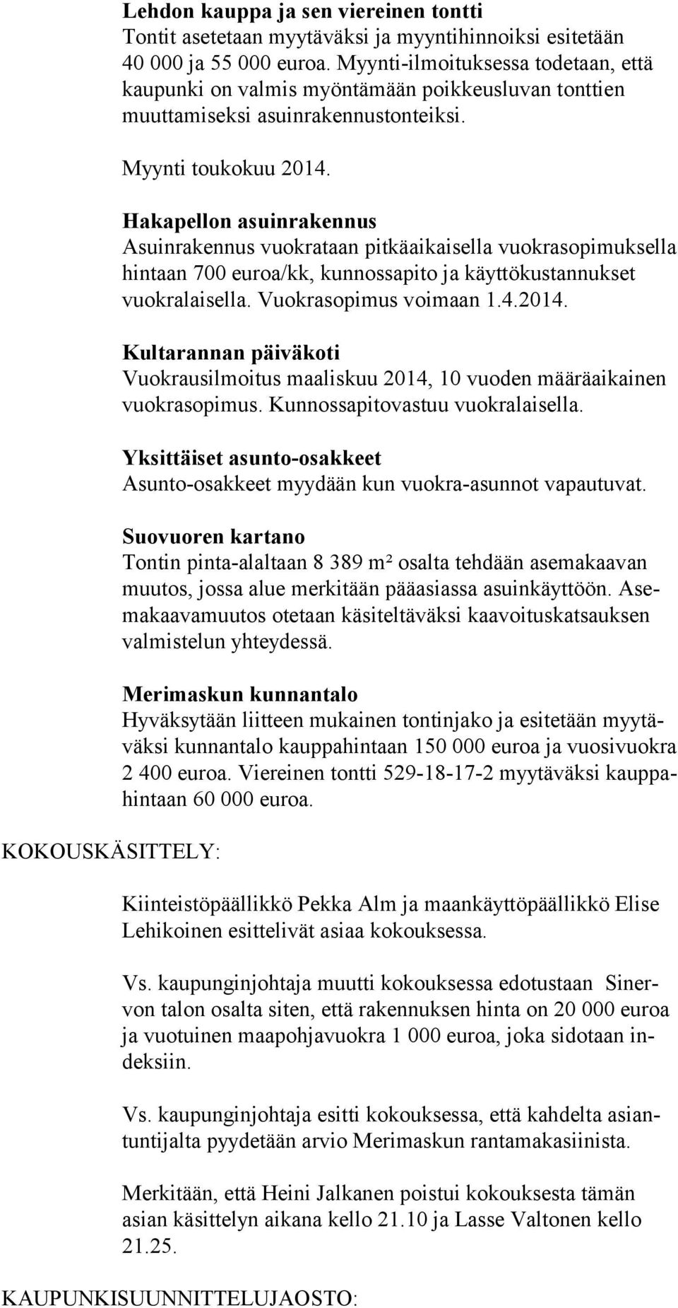 Hakapellon asuinrakennus Asuinrakennus vuokrataan pitkäaikaisella vuokrasopimuksella hintaan 700 euroa/kk, kunnossapito ja käyttökustannukset vuokralaisella. Vuokrasopimus voimaan 1.4.2014.