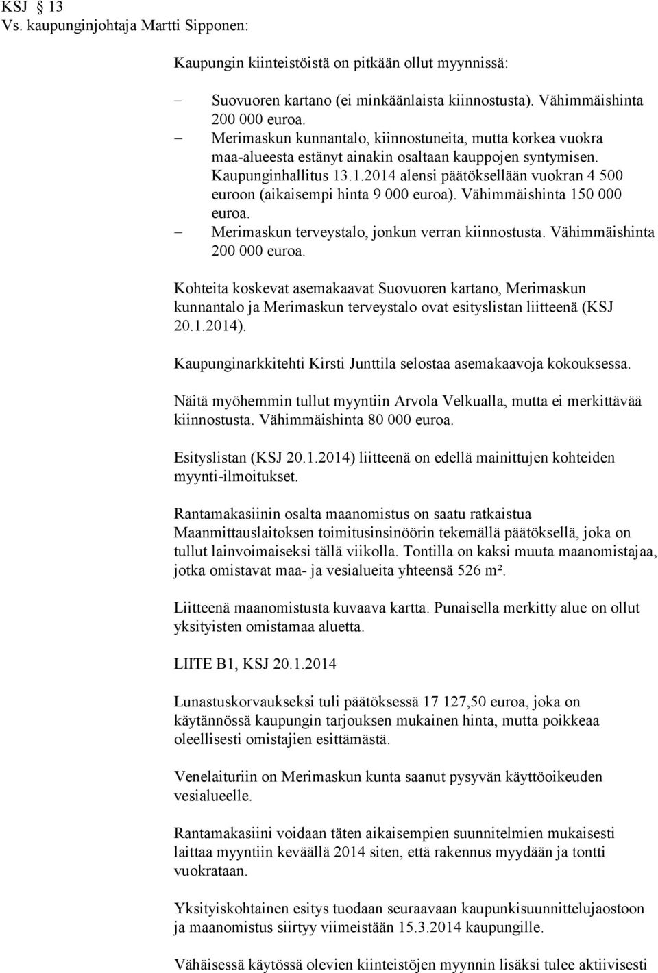 .1.2014 alensi päätöksellään vuokran 4 500 euroon (aikaisempi hinta 9 000 euroa). Vähimmäishinta 150 000 euroa. Merimaskun terveystalo, jonkun verran kiinnostusta. Vähimmäishinta 200 000 euroa.