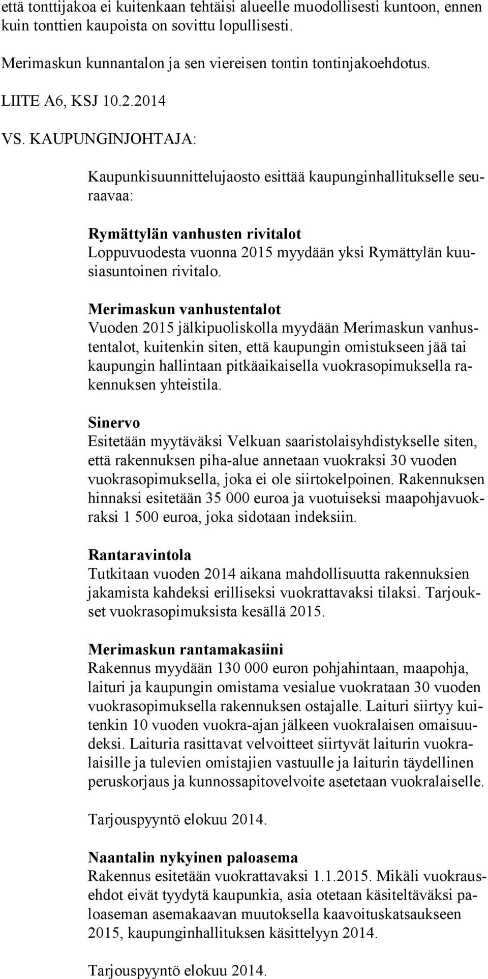 KAUPUNGINJOHTAJA: Kaupunkisuunnittelujaosto esittää kaupunginhallitukselle seuraavaa: Rymättylän vanhusten rivitalot Loppuvuodesta vuonna 2015 myydään yksi Rymättylän kuusiasuntoinen rivitalo.