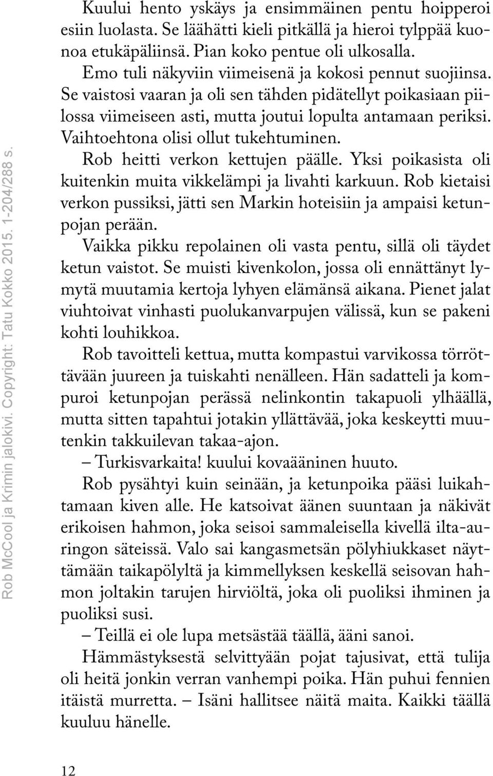 Vaihtoehtona olisi ollut tukehtuminen. Rob heitti verkon kettujen päälle. Yksi poikasista oli kuitenkin muita vikkelämpi ja livahti karkuun.