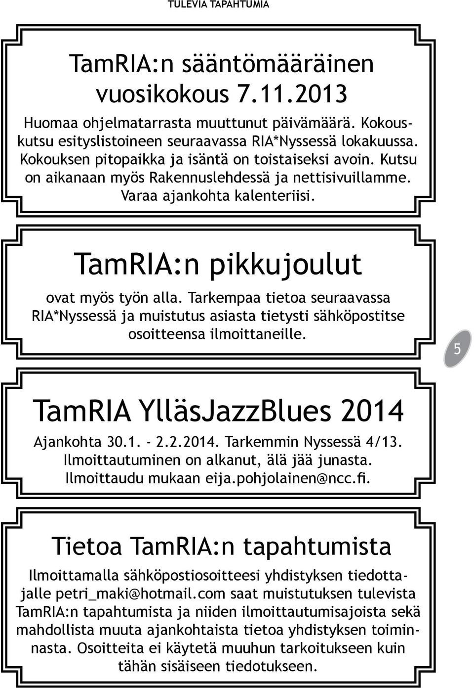 Tarkempaa tietoa seuraavassa RIA*Nyssessä ja muistutus asiasta tietysti sähköpostitse osoitteensa ilmoittaneille. 5 TamRIA YlläsJazzBlues 2014 Ajankohta 30.1. - 2.2.2014. Tarkemmin Nyssessä 4/13.