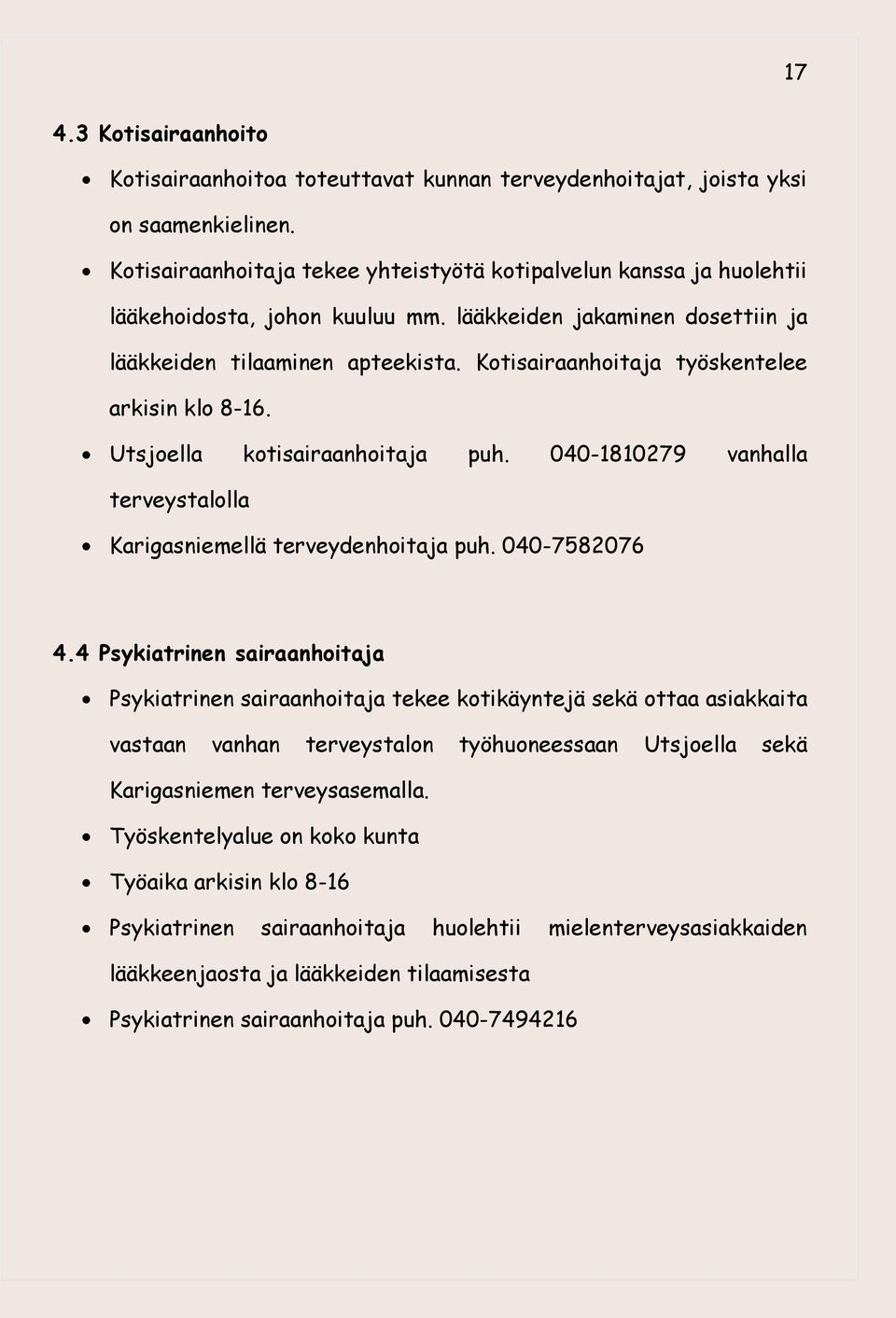 Kotisairaanhoitaja työskentelee arkisin klo 8-16. Utsjoella kotisairaanhoitaja puh. 040-1810279 vanhalla terveystalolla Karigasniemellä terveydenhoitaja puh. 040-7582076 4.