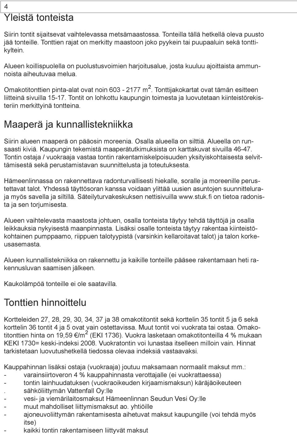 Omakotitonttien pinta-alat ovat noin 603-2177 m 2. Tonttijakokartat ovat tämän esitteen liitteinä sivuilla 15-17.