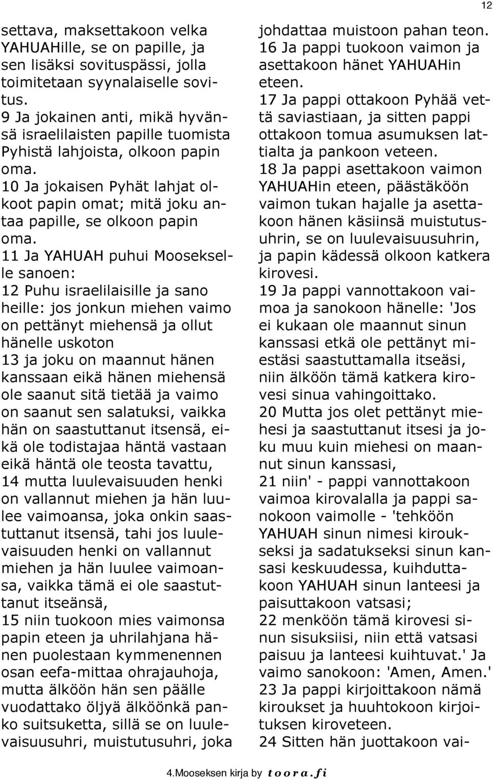 11 Ja YAHUAH puhui Moosekselle 12 Puhu israelilaisille ja sano heille: jos jonkun miehen vaimo on pettänyt miehensä ja ollut hänelle uskoton 13 ja joku on maannut hänen kanssaan eikä hänen miehensä