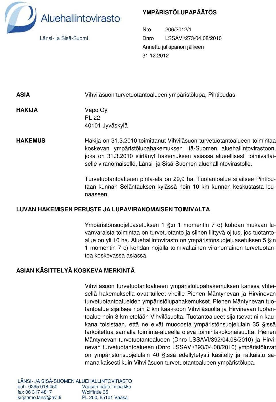 Turvetuotantoalueen pinta-ala on 29,9 ha. Tuotantoalue sijaitsee Pihtiputaan kunnan Seläntauksen kylässä noin 10 km kunnan keskustasta lounaaseen.