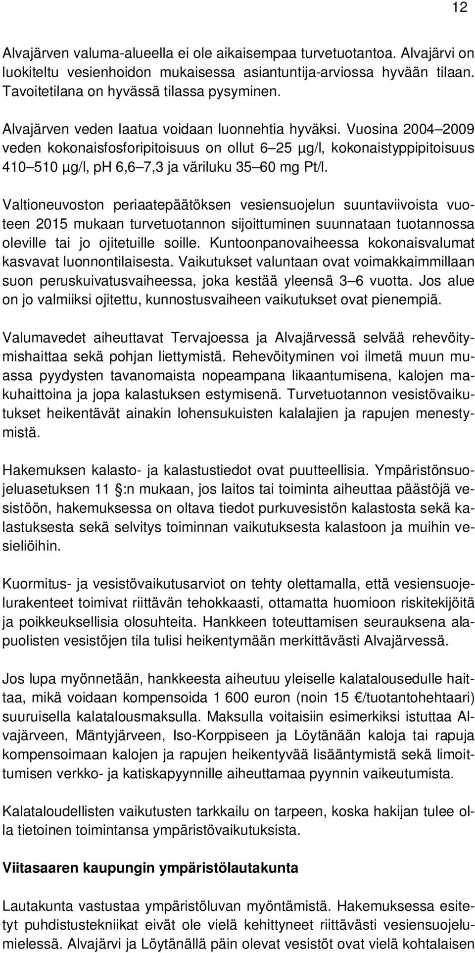 Valtioneuvoston periaatepäätöksen vesiensuojelun suuntaviivoista vuoteen 2015 mukaan turvetuotannon sijoittuminen suunnataan tuotannossa oleville tai jo ojitetuille soille.