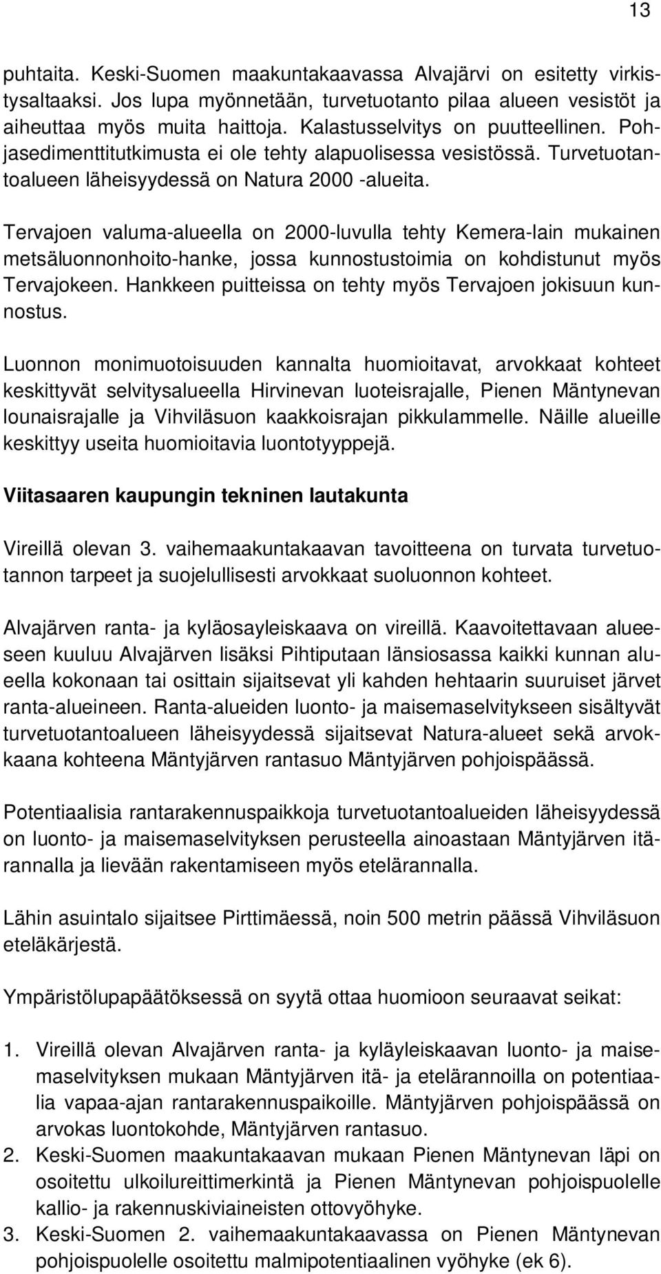 Tervajoen valuma-alueella on 2000-luvulla tehty Kemera-lain mukainen metsäluonnonhoito-hanke, jossa kunnostustoimia on kohdistunut myös Tervajokeen.