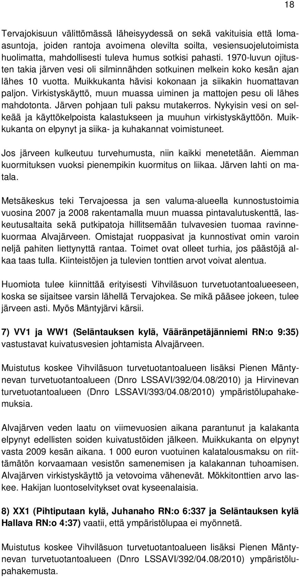 Virkistyskäyttö, muun muassa uiminen ja mattojen pesu oli lähes mahdotonta. Järven pohjaan tuli paksu mutakerros. Nykyisin vesi on selkeää ja käyttökelpoista kalastukseen ja muuhun virkistyskäyttöön.