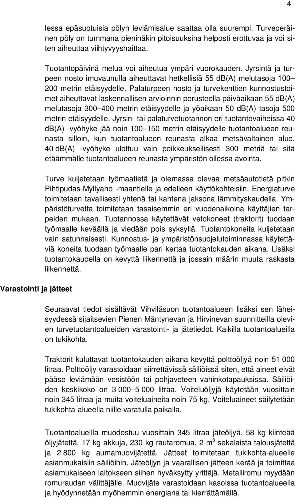 Jyrsintä ja turpeen nosto imuvaunulla aiheuttavat hetkellisiä 55 db(a) melutasoja 100 200 metrin etäisyydelle.