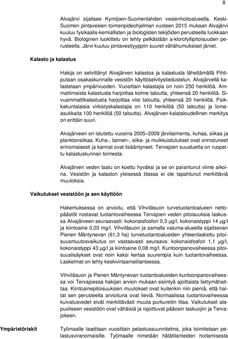 Biologinen luokittelu on tehty pelkästään a-klorofyllipitoisuuden perusteella. Järvi kuuluu pintavesityyppiin suuret vähähumuksiset järvet.