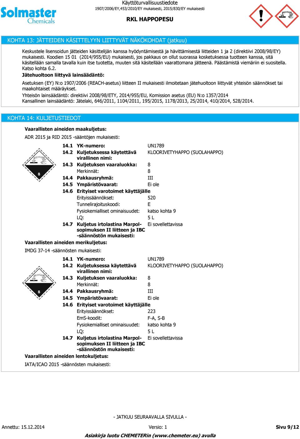 Koodien 15 01 (2014/955/EU) mukaisesti, jos pakkaus on ollut suorassa kosketuksessa tuotteen kanssa, sitä käsitellään samalla tavalla kuin itse tuotetta, muuten sitä käsitellään vaarattomana jätteenä.