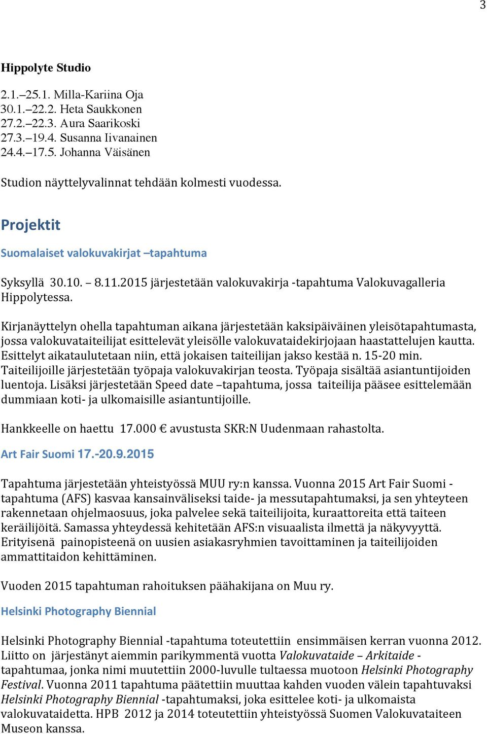 Kirjanäyttelyn ohella tapahtuman aikana järjestetään kaksipäiväinen yleisötapahtumasta, jossa valokuvataiteilijat esittelevät yleisölle valokuvataidekirjojaan haastattelujen kautta.