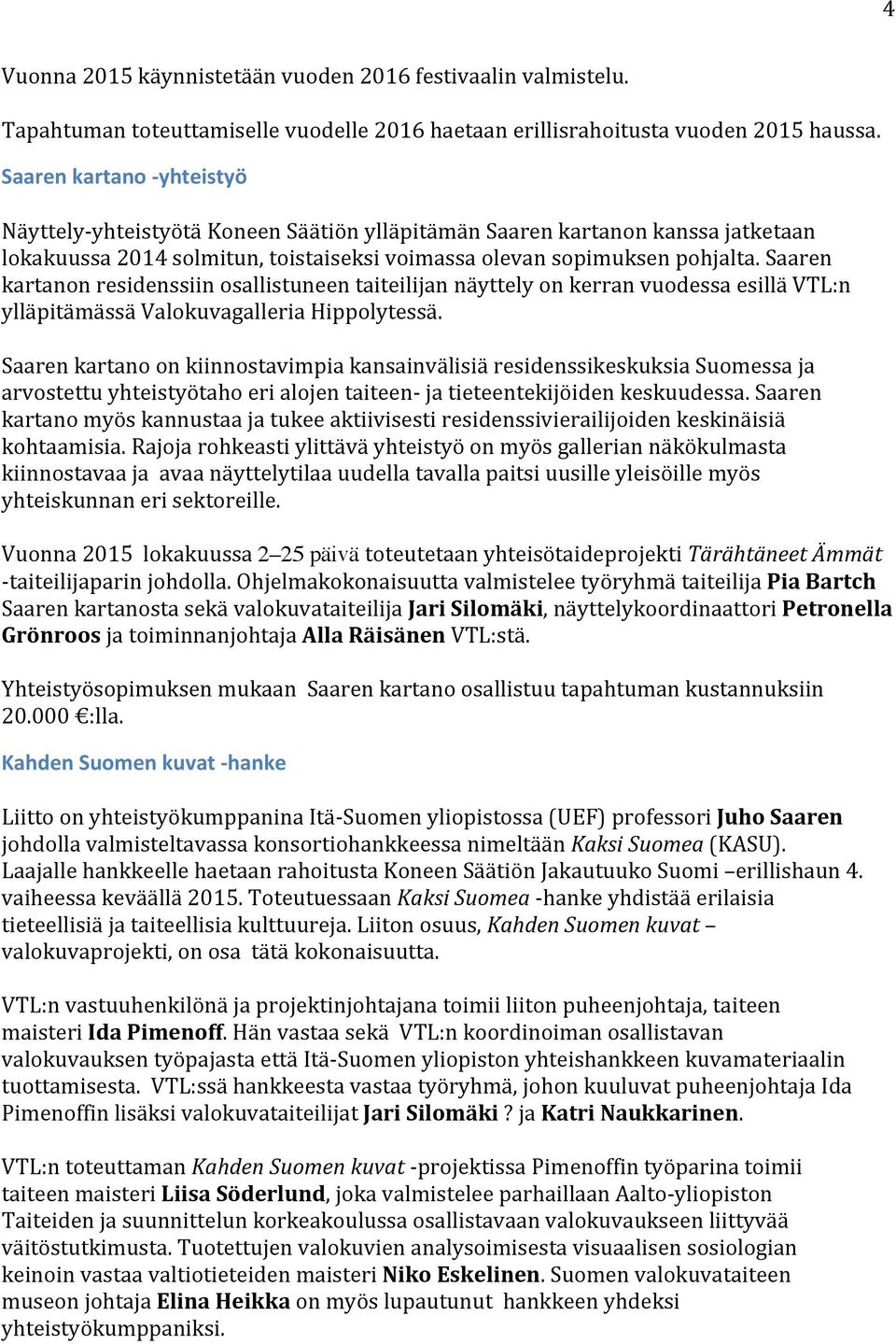 Saaren kartanon residenssiin osallistuneen taiteilijan näyttely on kerran vuodessa esillä VTL:n ylläpitämässä Valokuvagalleria Hippolytessä.