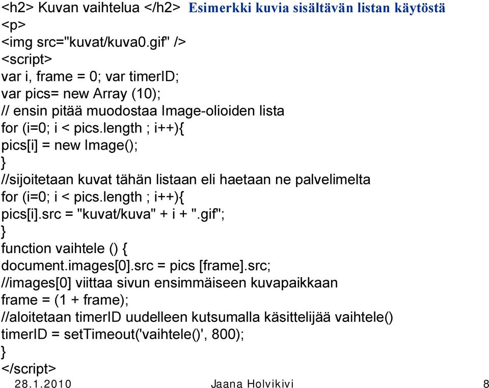 length ; i++){ pics[i] = new Image(); //sijoitetaan kuvat tähän listaan eli haetaan ne palvelimelta for (i=; i < pics.length ; i++){ pics[i].src = "kuvat/kuva" + i + ".