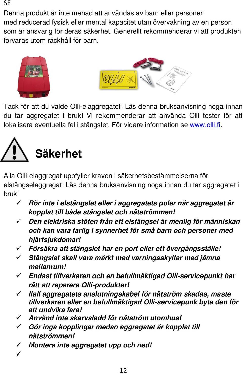 Vi rekommenderar att använda Olli tester för att lokalisera eventuella fel i stängslet. För vidare information se www.olli.fi.