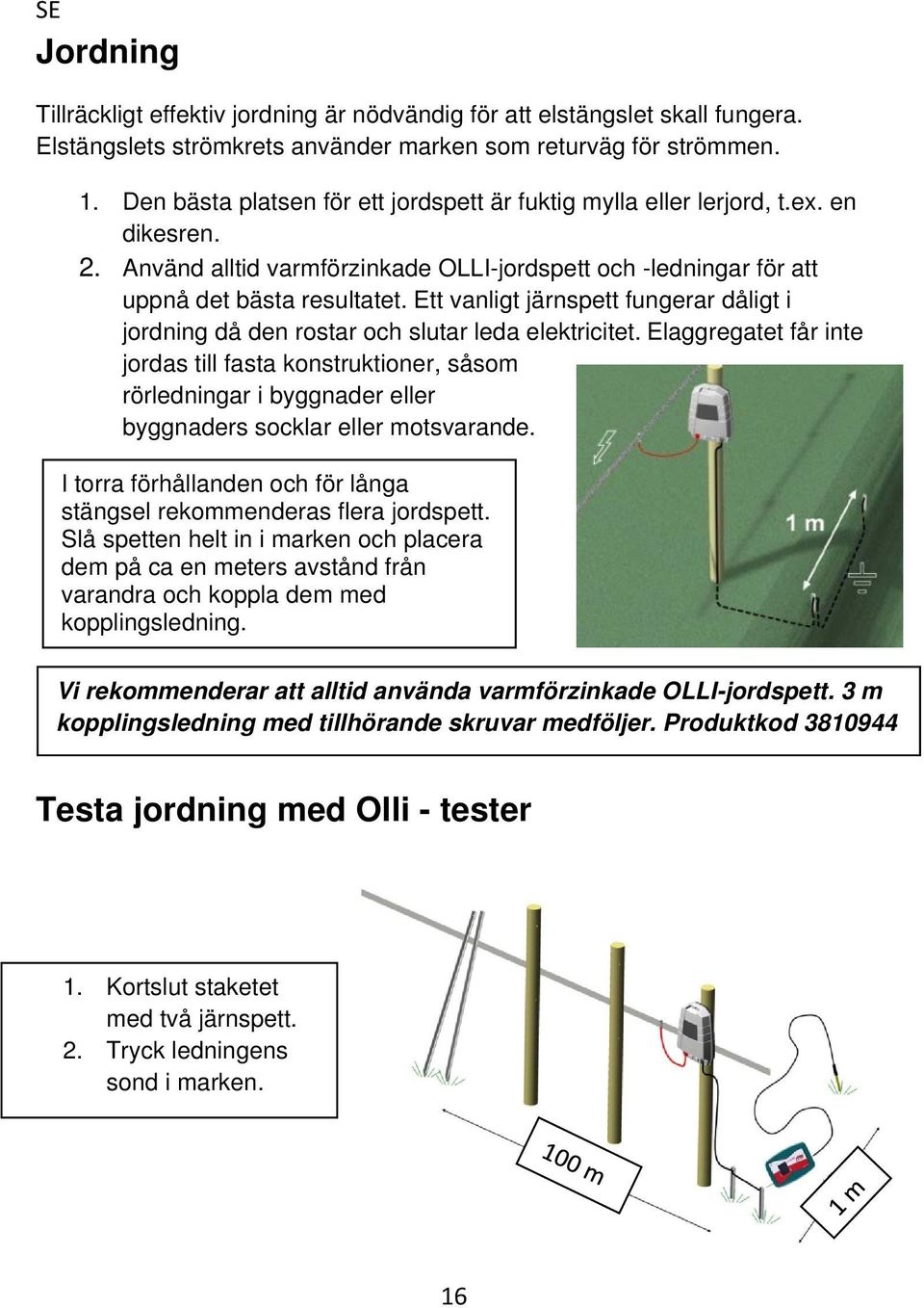 Ett vanligt järnspett fungerar dåligt i jordning då den rostar och slutar leda elektricitet.