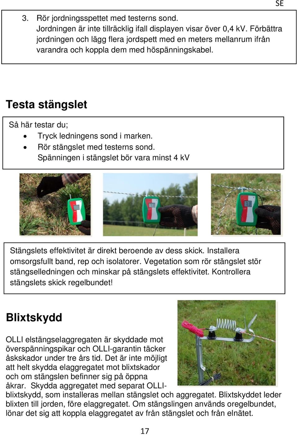 Rör stängslet med testerns sond. Spänningen i stängslet bör vara minst 4 kv Stängslets effektivitet är direkt beroende av dess skick. Installera omsorgsfullt band, rep och isolatorer.