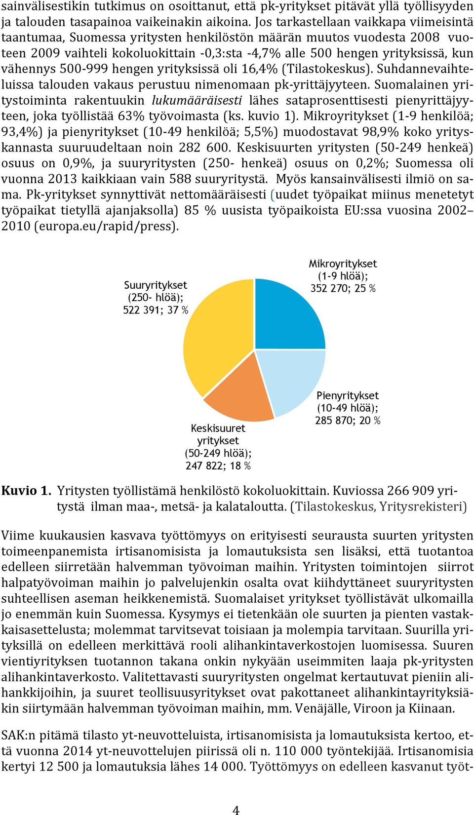 vähennys 500-999 hengen yrityksissä oli 16,4% (Tilastokeskus). Suhdannevaihte- luissa talouden vakaus perustuu nimenomaan pk- yrittäjyyteen.