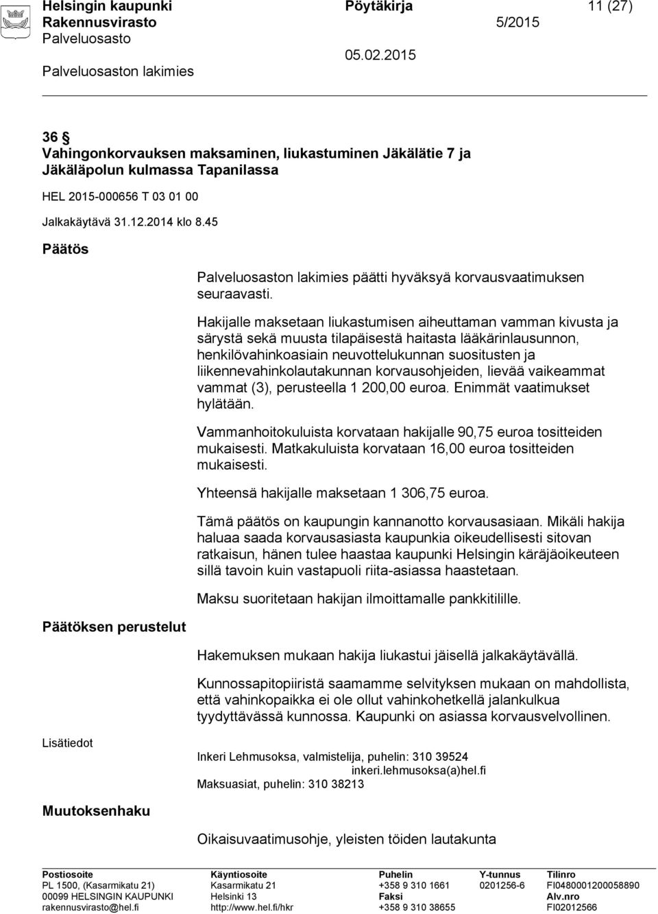 lle maksetaan liukastumisen aiheuttaman vamman kivusta ja särystä sekä muusta tilapäisestä haitasta lääkärinlausunnon, henkilövahinkoasiain neuvottelukunnan suositusten ja liikennevahinkolautakunnan