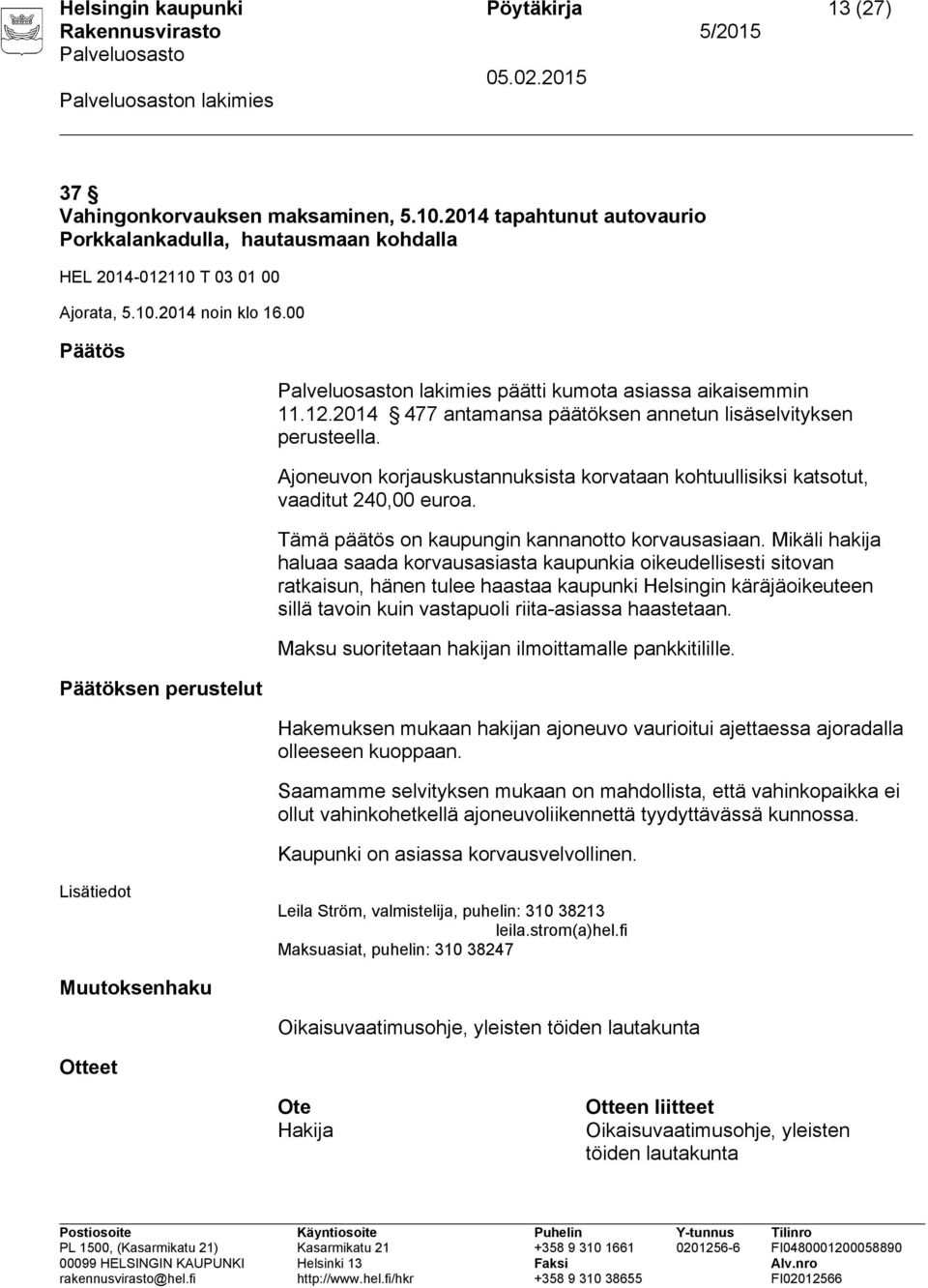 Maksu suoritetaan hakijan ilmoittamalle pankkitilille. Hakemuksen mukaan hakijan ajoneuvo vaurioitui ajettaessa ajoradalla olleeseen kuoppaan.