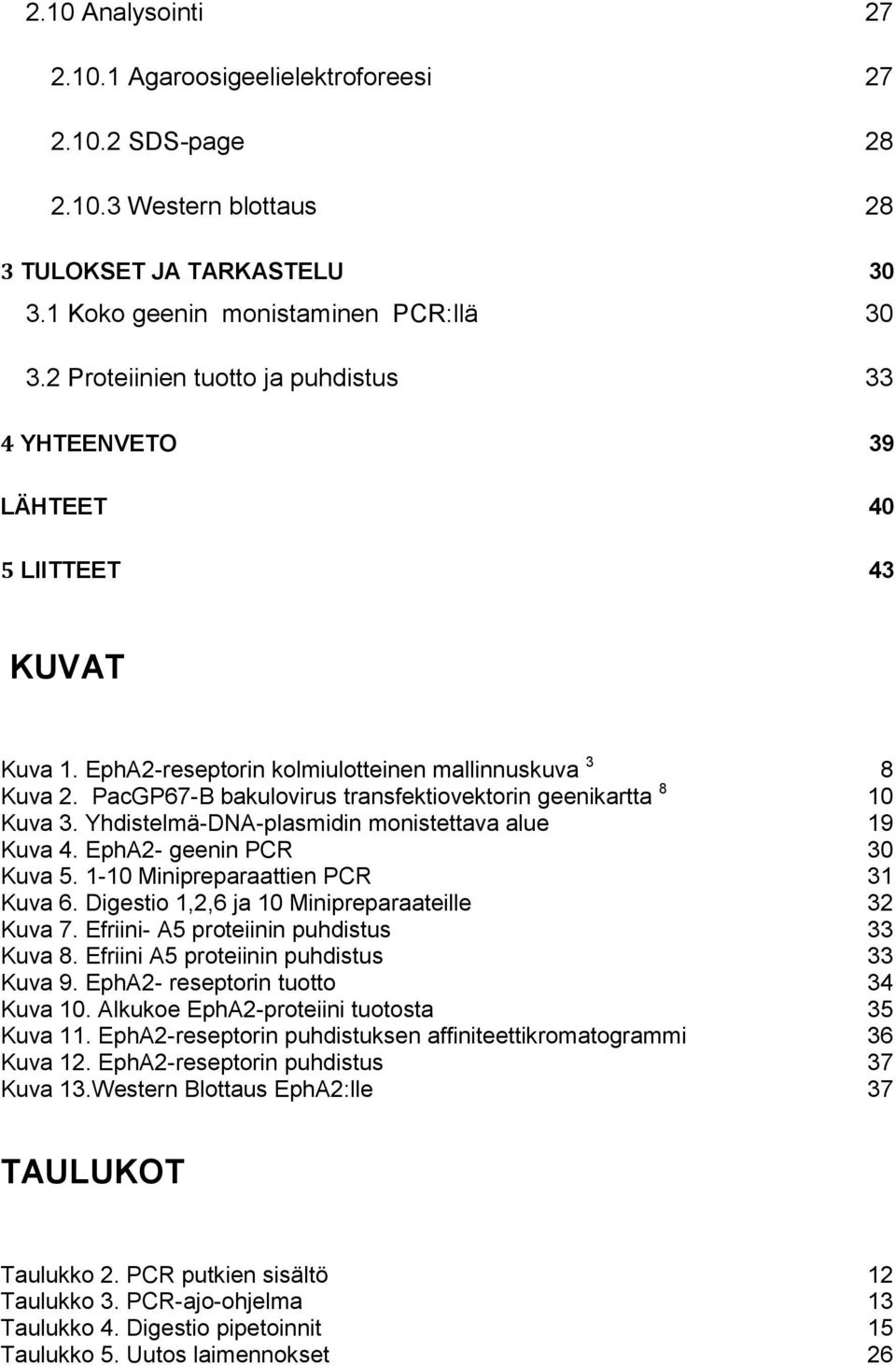 PacGP67-B bakulovirus transfektiovektorin geenikartta 8 10 Kuva 3. Yhdistelmä-DNA-plasmidin monistettava alue 19 Kuva 4. EphA2- geenin PCR 30 Kuva 5. 1-10 Minipreparaattien PCR 31 Kuva 6.