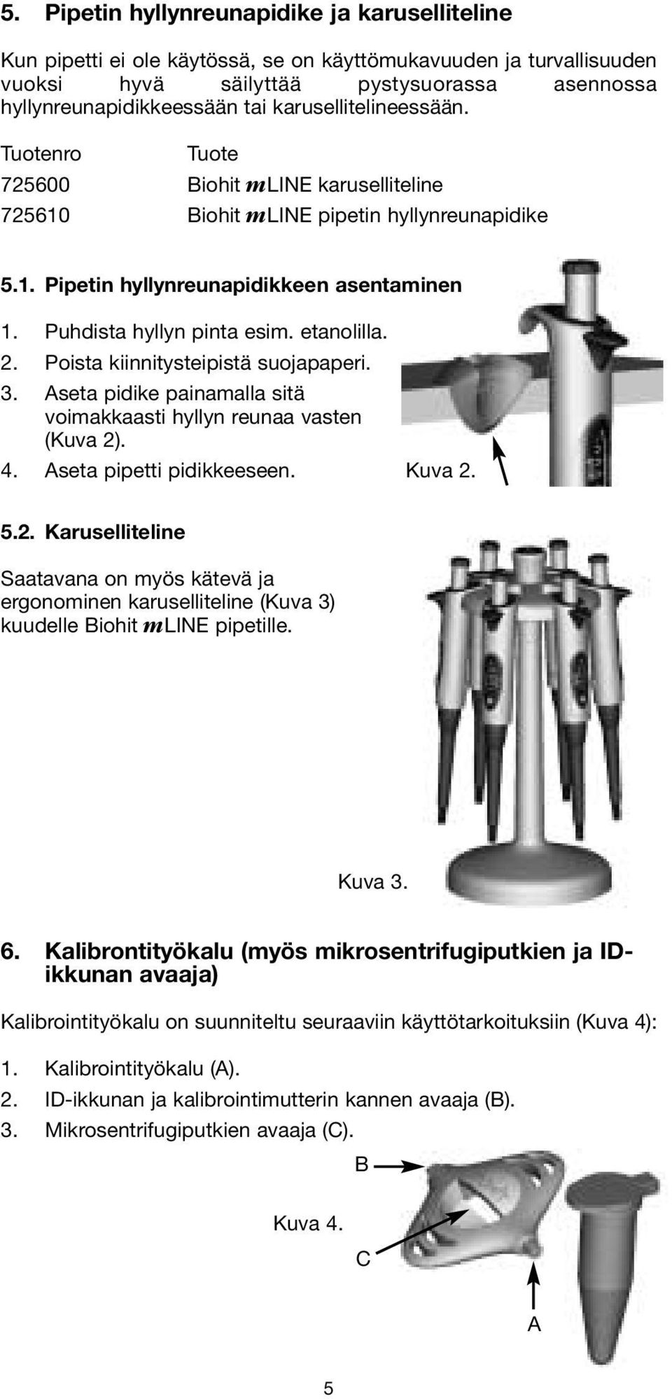 etanolilla. 2. Poista kiinnitysteipistä suojapaperi. 3. Aseta pidike painamalla sitä voimakkaasti hyllyn reunaa vasten (Kuva 2). 4. Aseta pipetti pidikkeeseen. Kuva 2. 5.2. Karuselliteline Saatavana on myös kätevä ja ergonominen karuselliteline (Kuva 3) kuudelle Biohit mline pipetille.