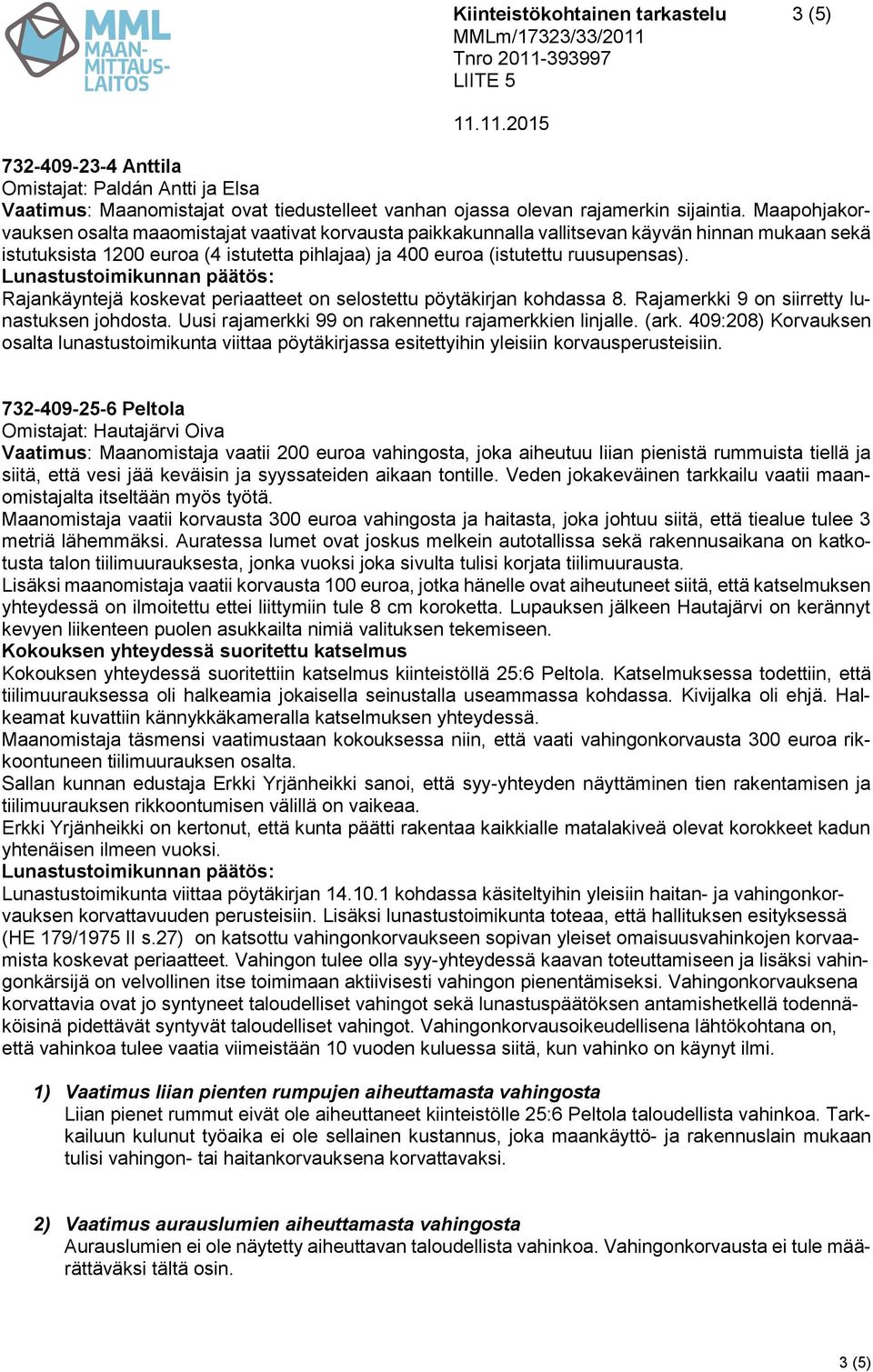 Rajankäyntejä koskevat periaatteet on selostettu pöytäkirjan kohdassa 8. Rajamerkki 9 on siirretty lunastuksen johdosta. Uusi rajamerkki 99 on rakennettu rajamerkkien linjalle. (ark.