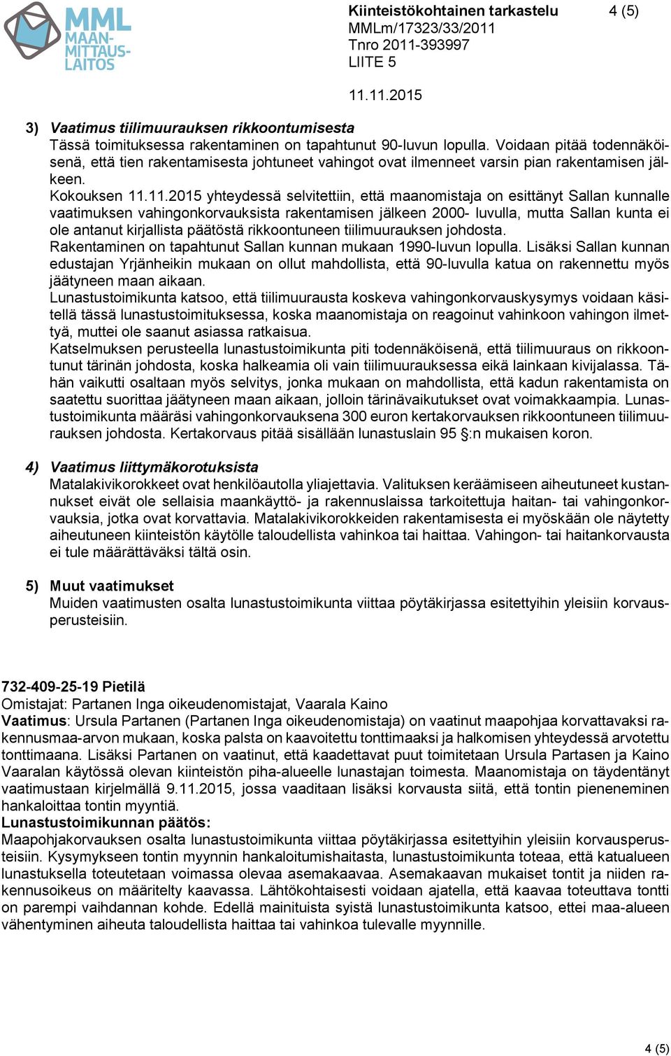 Kokouksen yhteydessä selvitettiin, että maanomistaja on esittänyt Sallan kunnalle vaatimuksen vahingonkorvauksista rakentamisen jälkeen 2000- luvulla, mutta Sallan kunta ei ole antanut kirjallista