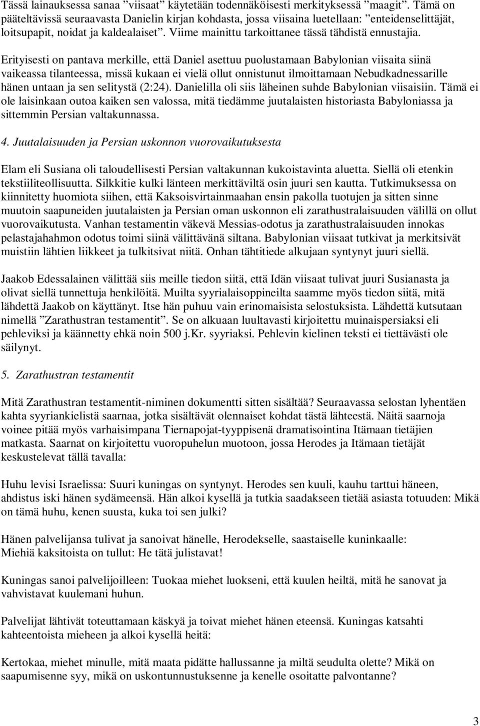 Erityisesti on pantava merkille, että Daniel asettuu puolustamaan Babylonian viisaita siinä vaikeassa tilanteessa, missä kukaan ei vielä ollut onnistunut ilmoittamaan Nebudkadnessarille hänen untaan