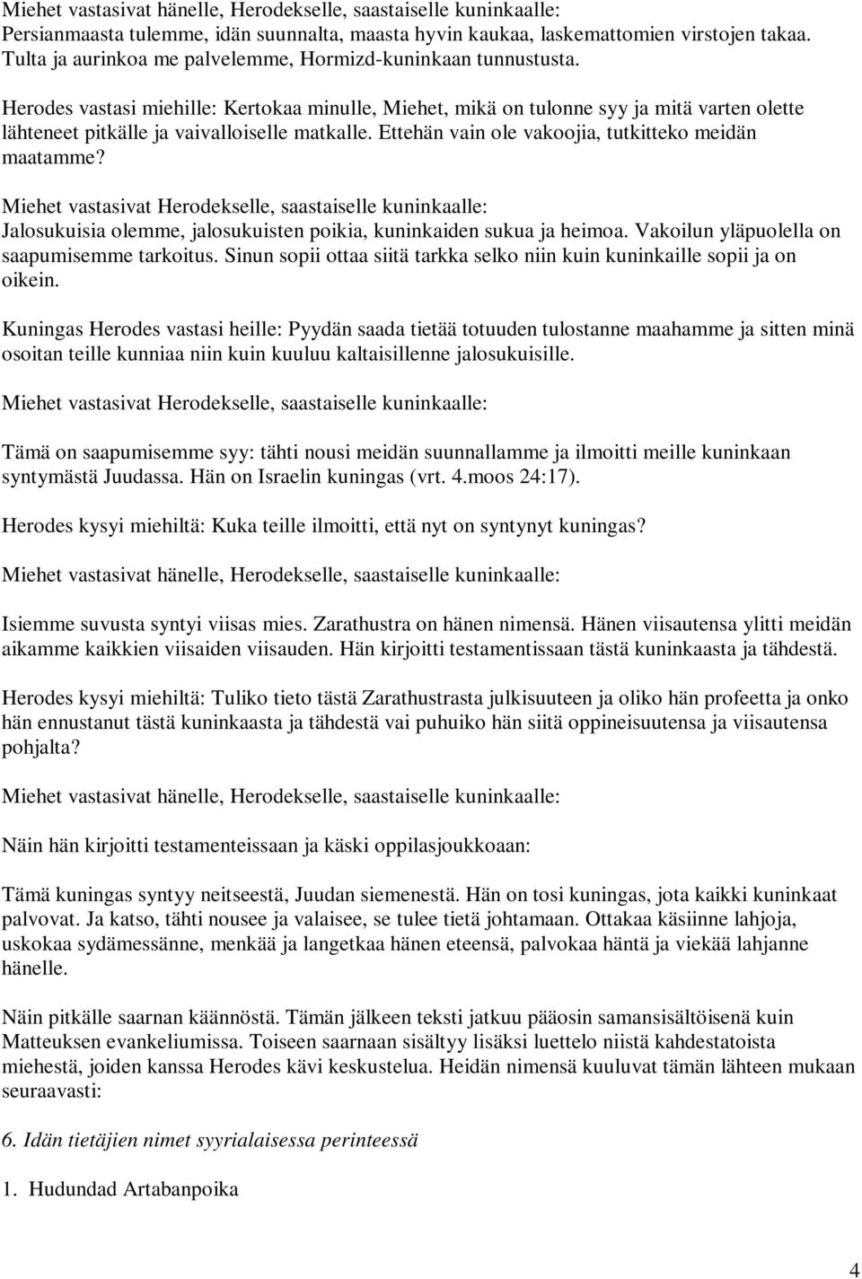 Herodes vastasi miehille: Kertokaa minulle, Miehet, mikä on tulonne syy ja mitä varten olette lähteneet pitkälle ja vaivalloiselle matkalle. Ettehän vain ole vakoojia, tutkitteko meidän maatamme?