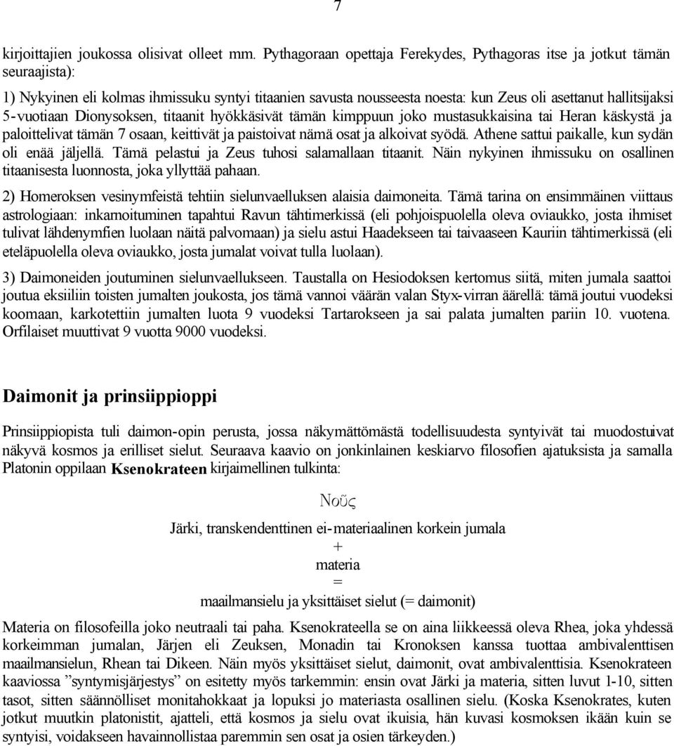 5-vuotiaan Dionysoksen, titaanit hyökkäsivät tämän kimppuun joko mustasukkaisina tai Heran käskystä ja paloittelivat tämän 7 osaan, keittivät ja paistoivat nämä osat ja alkoivat syödä.