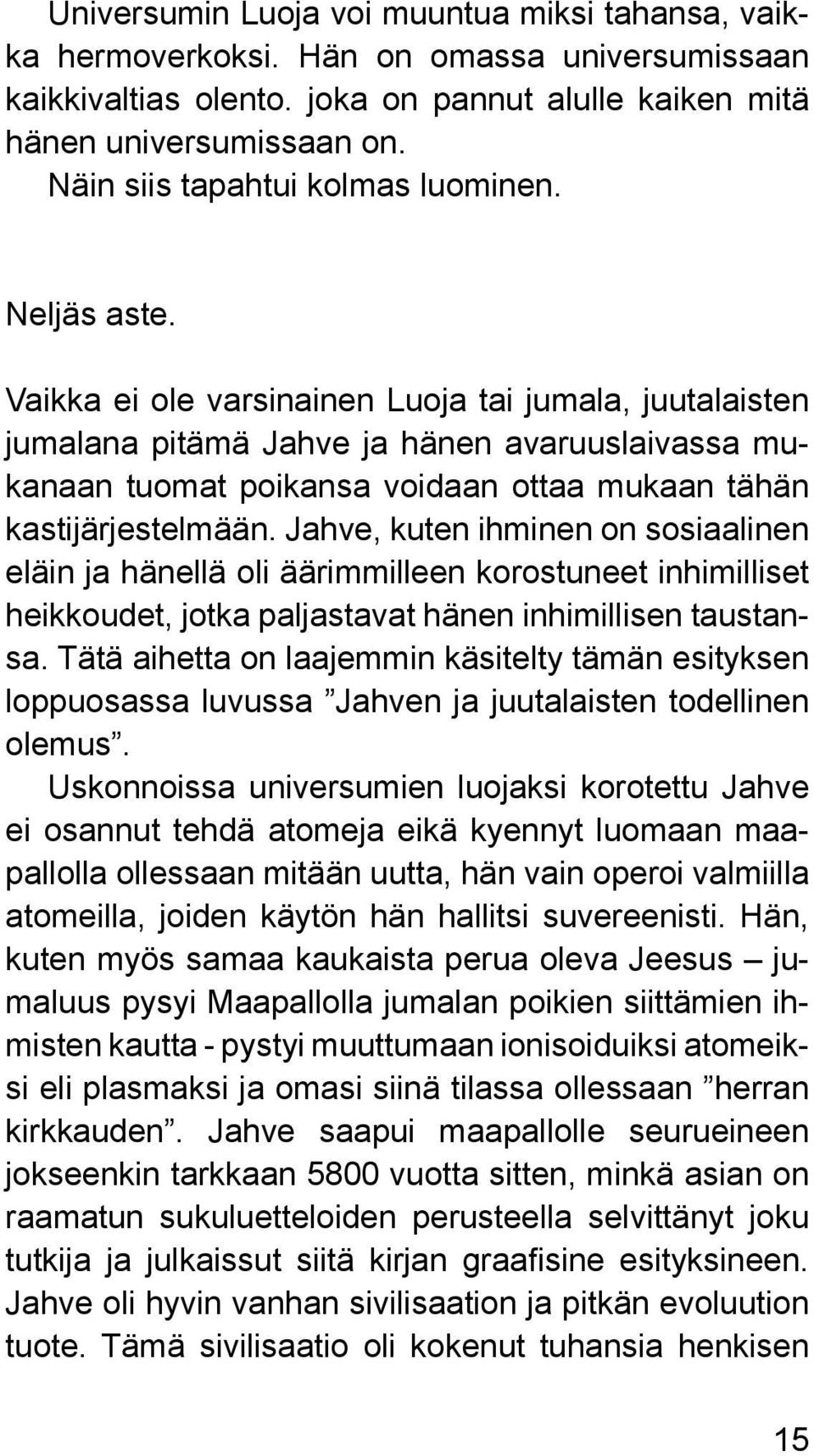 Vaikka ei ole varsinainen Luoja tai jumala, juutalaisten jumalana pitämä Jahve ja hänen avaruuslaivassa mukanaan tuomat poikansa voidaan ottaa mukaan tähän kastijärjestelmään.