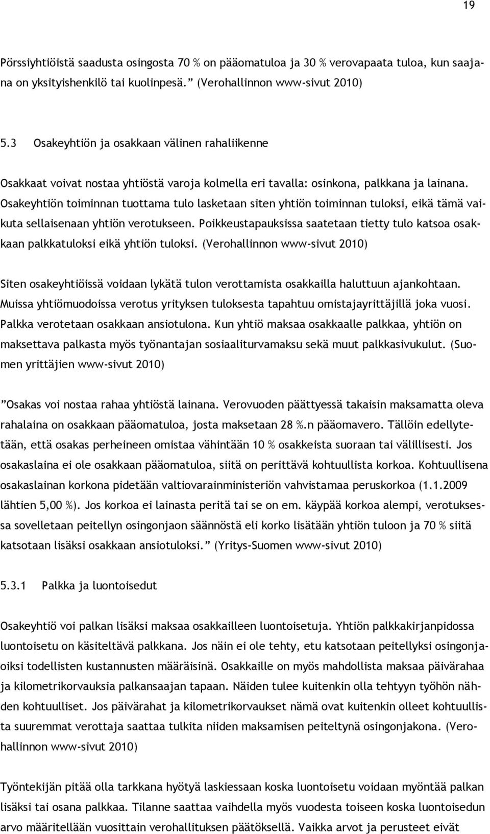 Osakeyhtiön toiminnan tuottama tulo lasketaan siten yhtiön toiminnan tuloksi, eikä tämä vaikuta sellaisenaan yhtiön verotukseen.