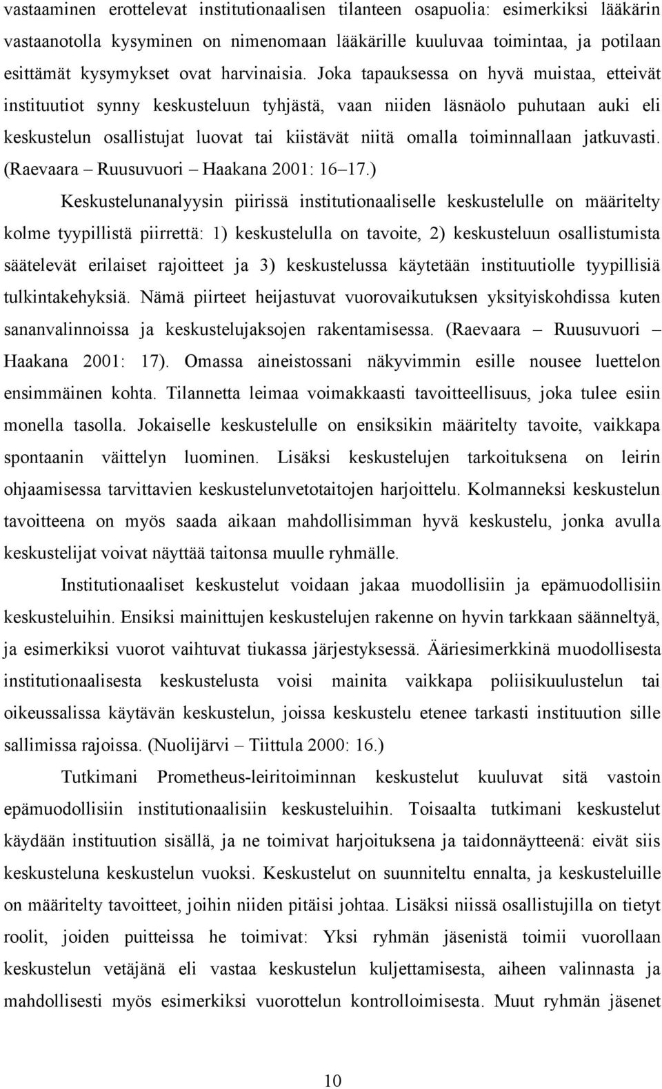 Joka tapauksessa on hyvä muistaa, etteivät instituutiot synny keskusteluun tyhjästä, vaan niiden läsnäolo puhutaan auki eli keskustelun osallistujat luovat tai kiistävät niitä omalla toiminnallaan