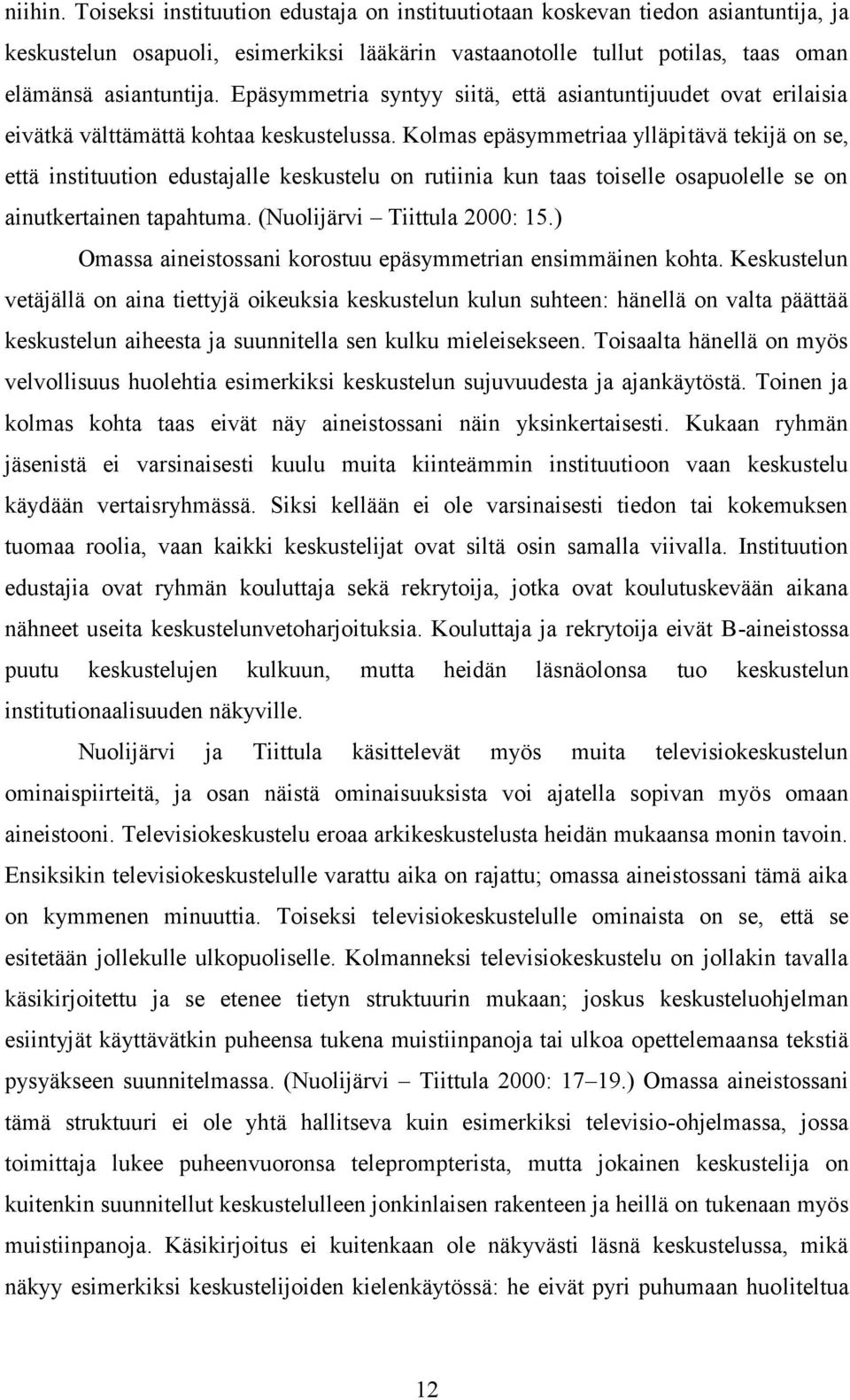 Kolmas epäsymmetriaa ylläpitävä tekijä on se, että instituution edustajalle keskustelu on rutiinia kun taas toiselle osapuolelle se on ainutkertainen tapahtuma. (Nuolijärvi Tiittula 2000: 15.