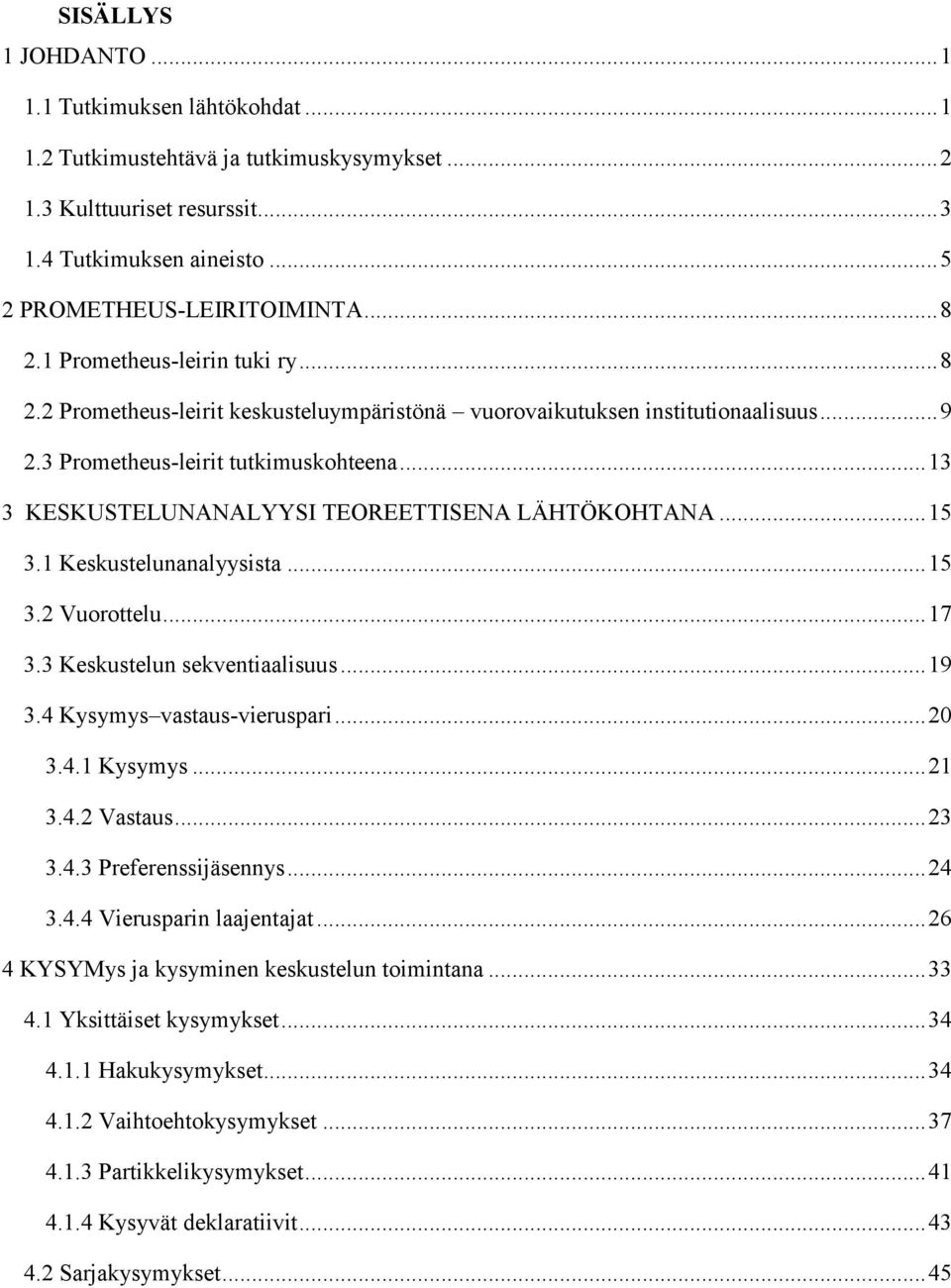 .. 13 3 KESKUSTELUNANALYYSI TEOREETTISENA LÄHTÖKOHTANA... 15 3.1 Keskustelunanalyysista... 15 3.2 Vuorottelu... 17 3.3 Keskustelun sekventiaalisuus... 19 3.4 Kysymys vastaus-vieruspari... 20 3.4.1 Kysymys.