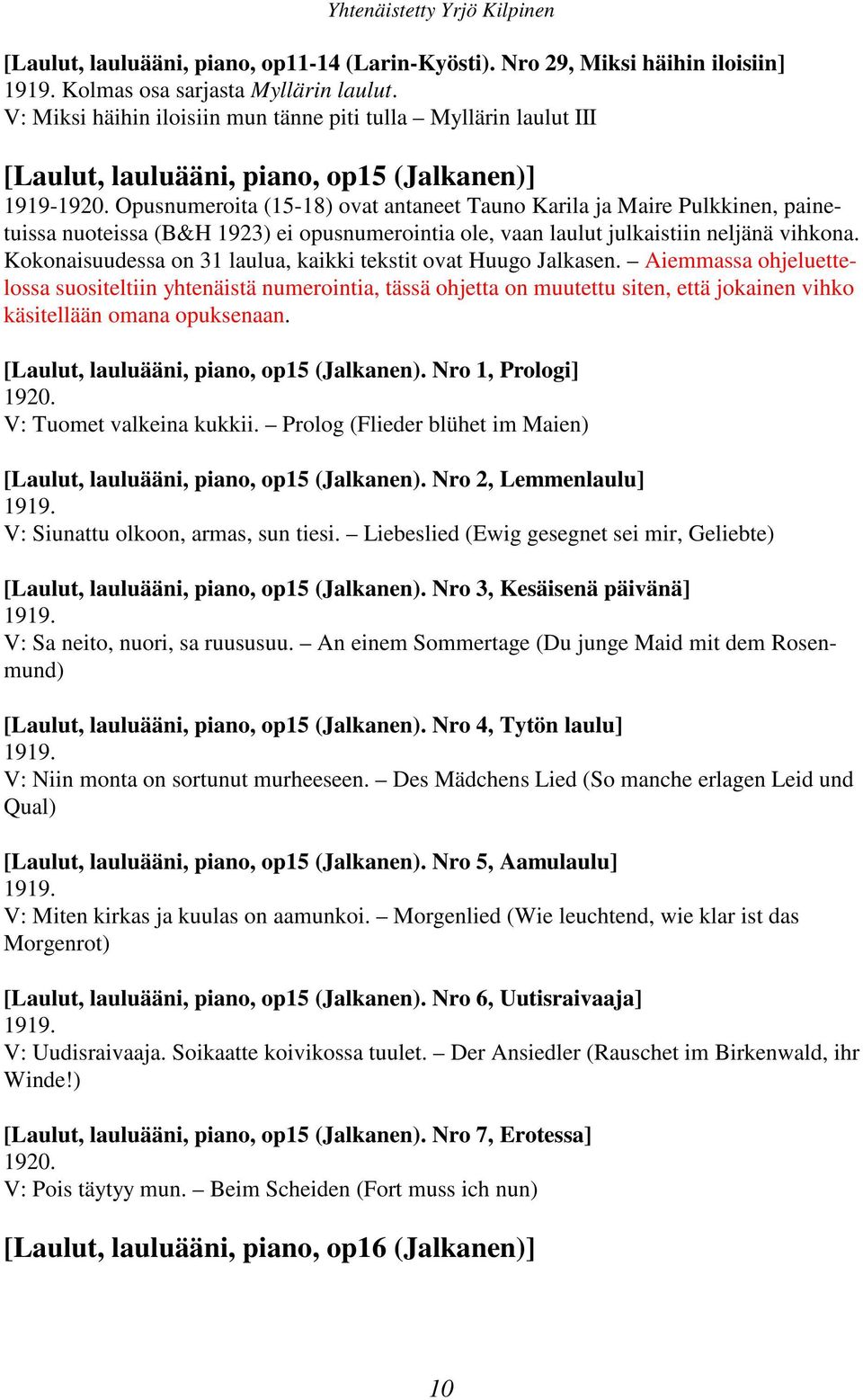 Opusnumeroita (15-18) ovat antaneet Tauno Karila ja Maire Pulkkinen, painetuissa nuoteissa (B&H 1923) ei opusnumerointia ole, vaan laulut julkaistiin neljänä vihkona.