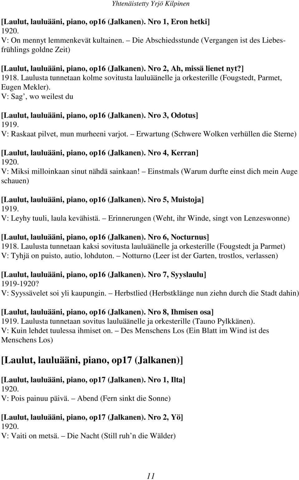 Laulusta tunnetaan kolme sovitusta lauluäänelle ja orkesterille (Fougstedt, Parmet, Eugen Mekler). V: Sag, wo weilest du [Laulut, lauluääni, piano, op16 (Jalkanen). Nro 3, Odotus] 1919.