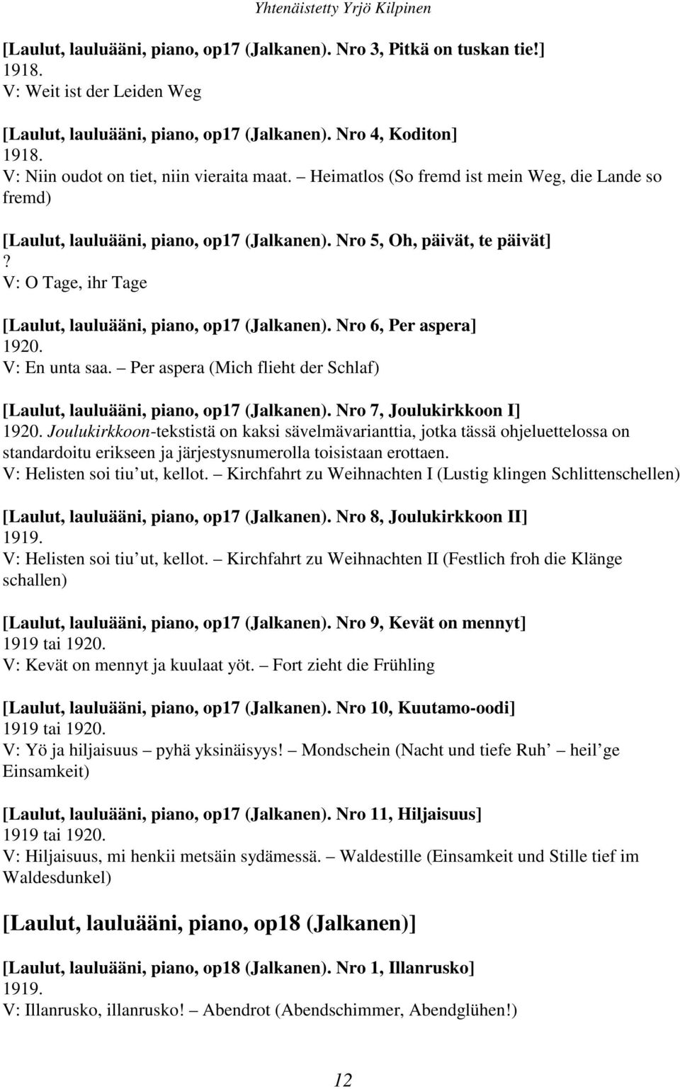 V: O Tage, ihr Tage [Laulut, lauluääni, piano, op17 (Jalkanen). Nro 6, Per aspera] 1920. V: En unta saa. Per aspera (Mich flieht der Schlaf) [Laulut, lauluääni, piano, op17 (Jalkanen).